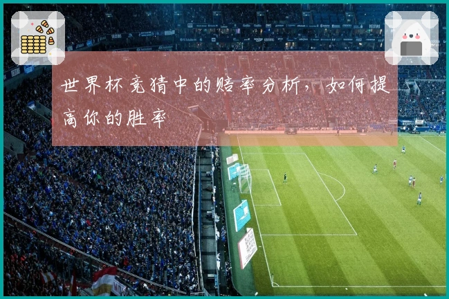世界杯竞猜中的赔率分析，如何提高你的胜率