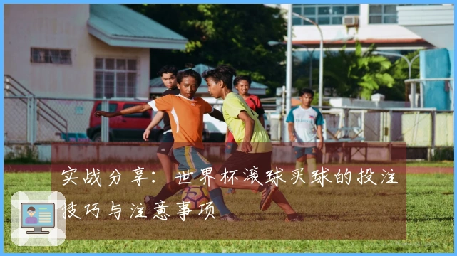 实战分享：世界杯滚球买球的投注技巧与注意事项