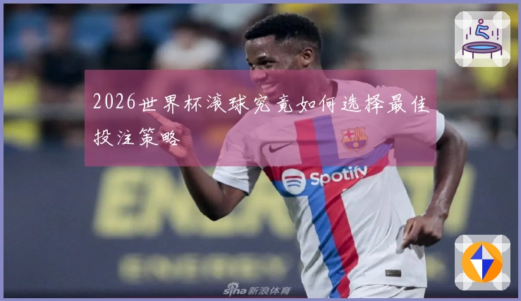 2026世界杯滚球究竟如何选择最佳投注策略