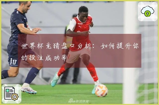 世界杯竞猜盘口分析:如何提升你的投注成功率