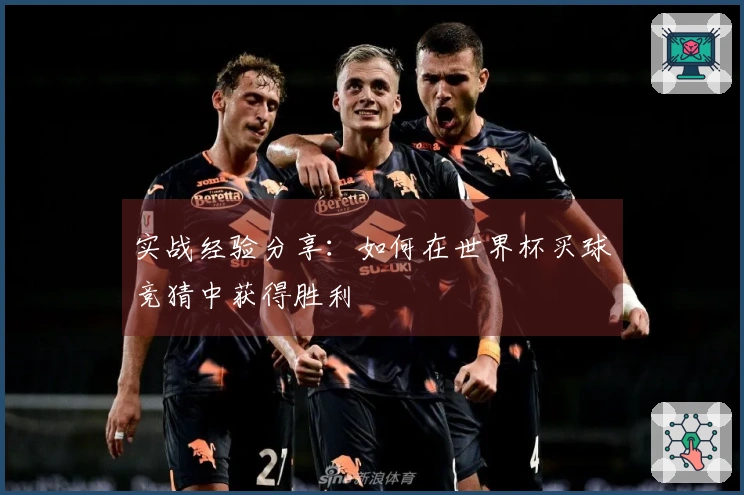 实战经验分享：如何在世界杯买球竞猜中获得胜利