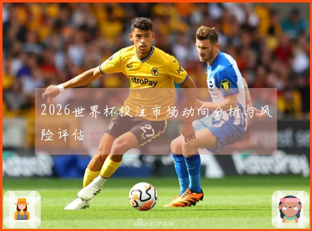 2026世界杯投注市场动向分析与风险评估