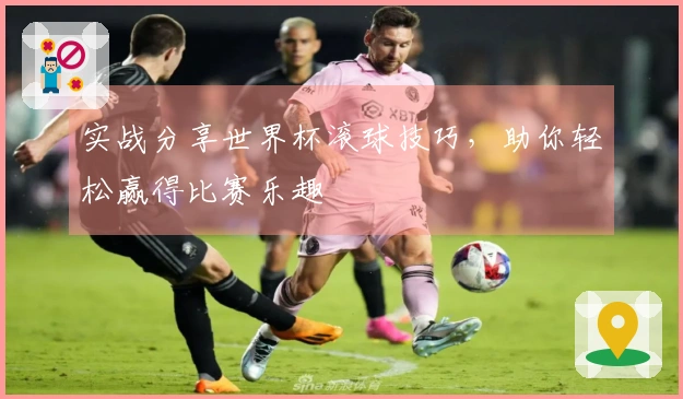实战分享世界杯滚球技巧，助你轻松赢得比赛乐趣