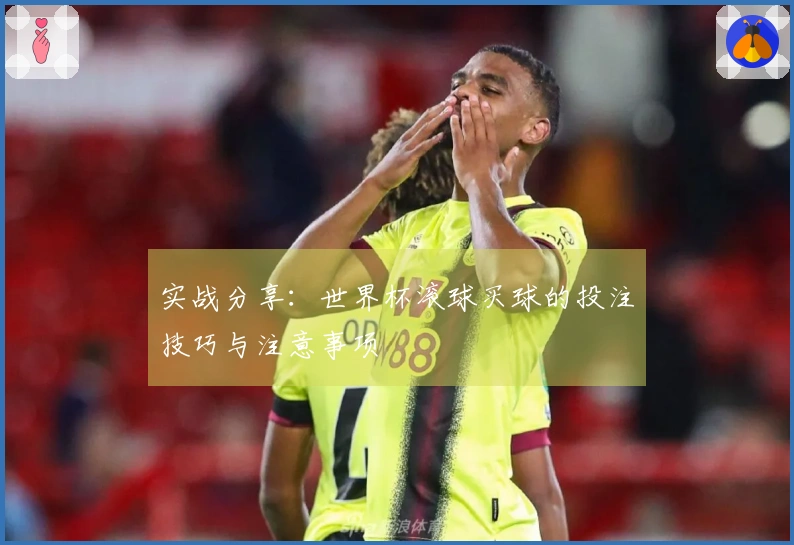 实战分享：世界杯滚球买球的投注技巧与注意事项