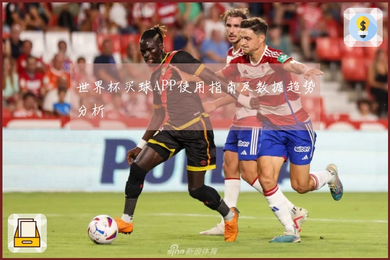 世界杯买球APP使用指南及数据趋势分析